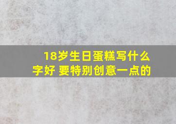 18岁生日蛋糕写什么字好 要特别创意一点的